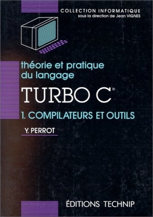 Théorie et pratique du langage Turbo C. Tome 1. Compilateurs et outils